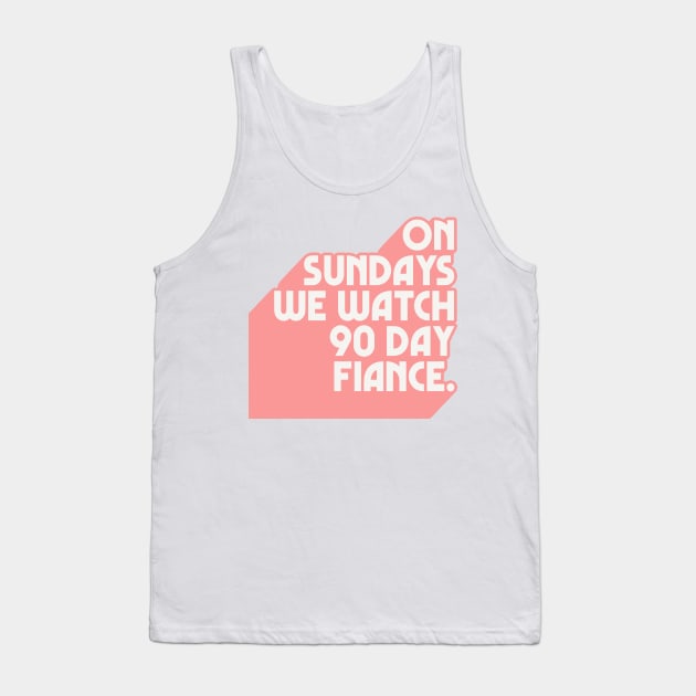 On Sundays We Watch 90 Day Fiance /// 90 Day Fiancé fans Tank Top by DankFutura